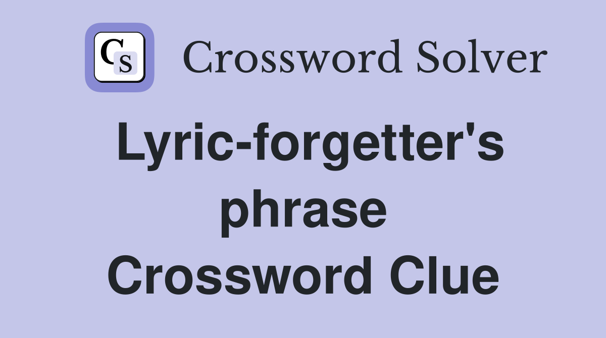 Lyric-forgetter's phrase Crossword Clue