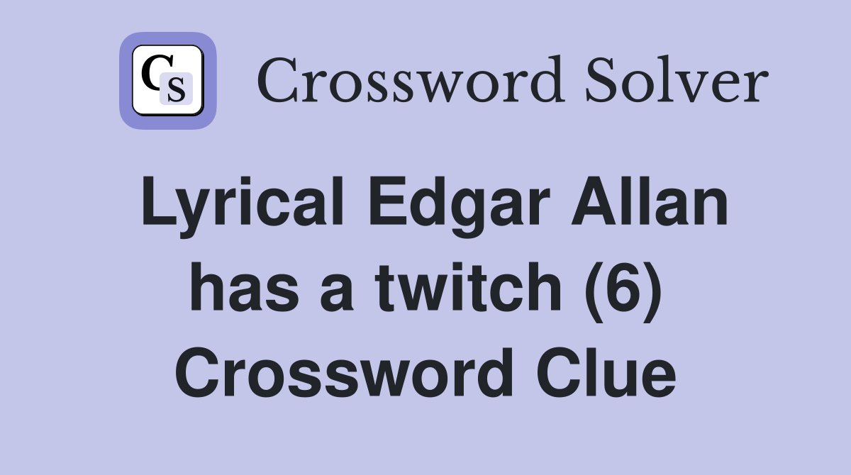 Lyrical Edgar Allan has a twitch (6) Crossword Clue