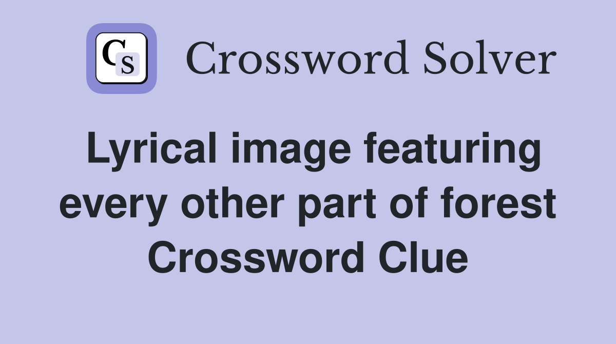 Lyrical image featuring every other part of forest Crossword Clue