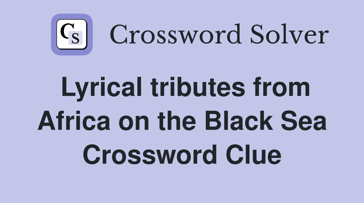 Lyrical tributes from Africa on the Black Sea Crossword Clue