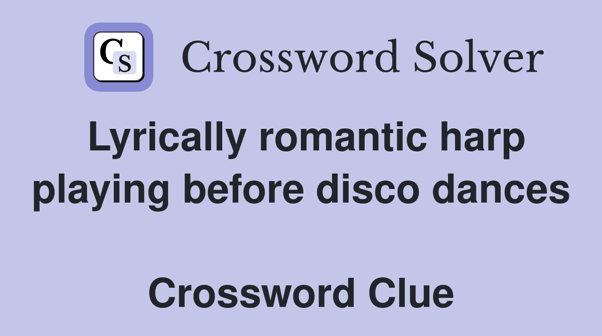 Lyrically romantic harp playing before disco dances  Crossword Clue