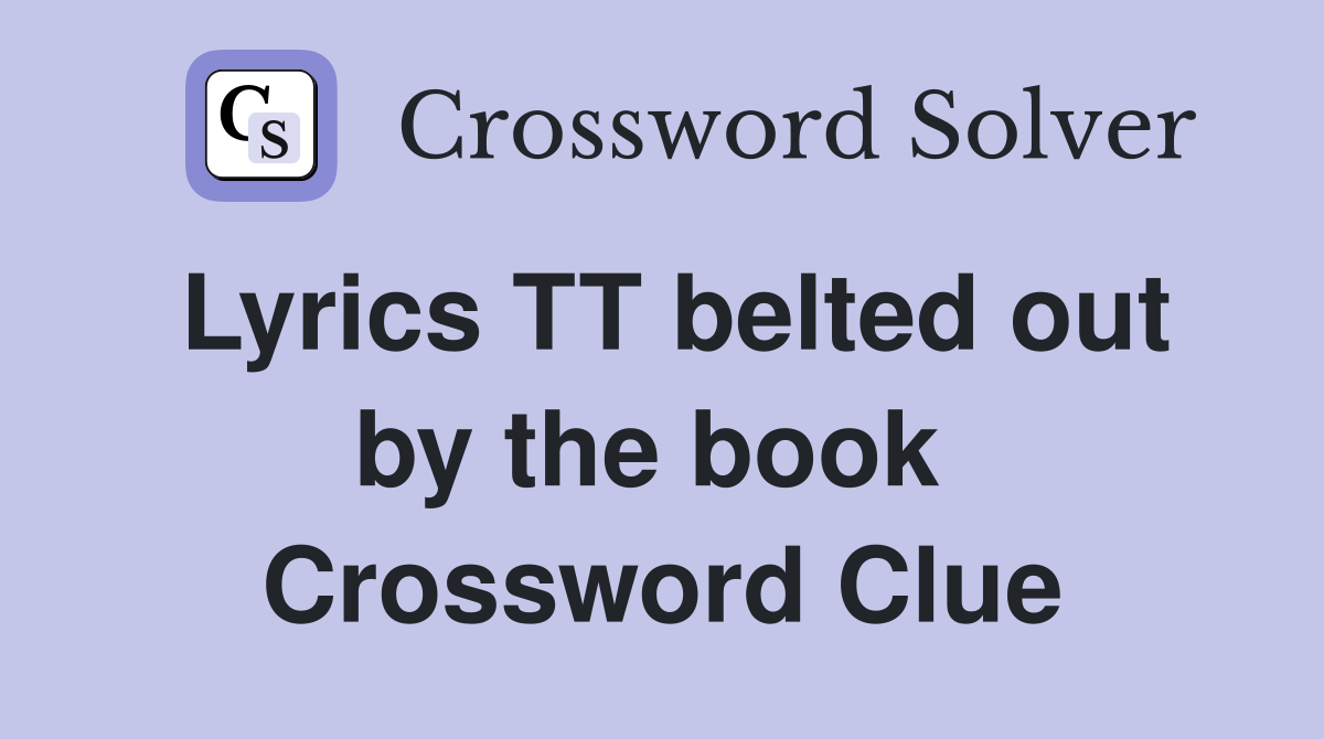 Lyrics TT belted out by the book  Crossword Clue