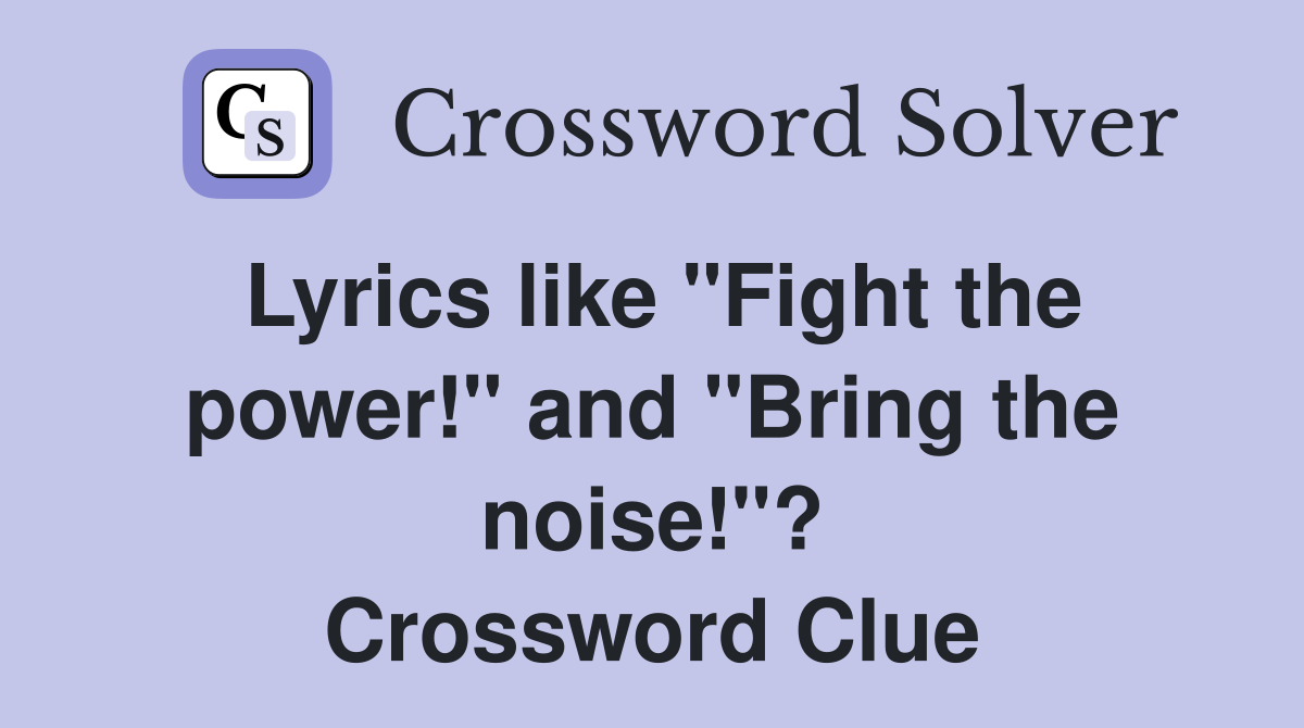 Lyrics like "Fight the power!" and "Bring the noise!"? Crossword Clue