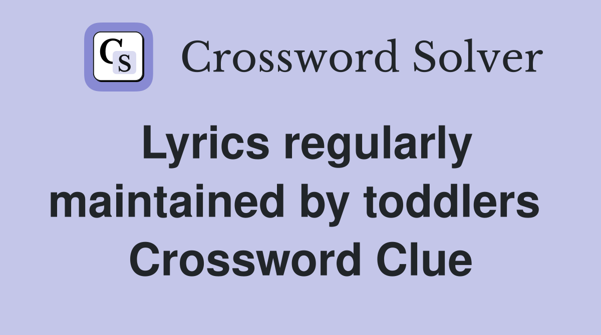 Lyrics regularly maintained by toddlers  Crossword Clue