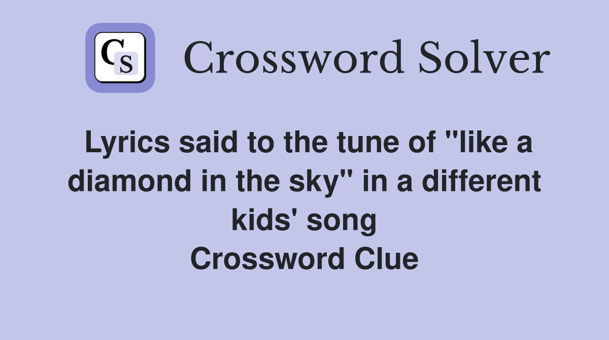 Lyrics said to the tune of "like a diamond in the sky" in a different kids' song Crossword Clue