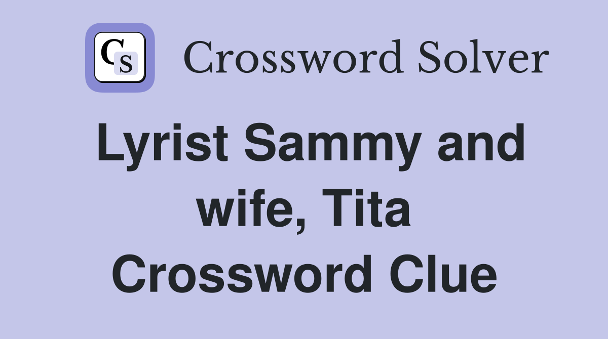 Lyrist Sammy and wife, Tita Crossword Clue