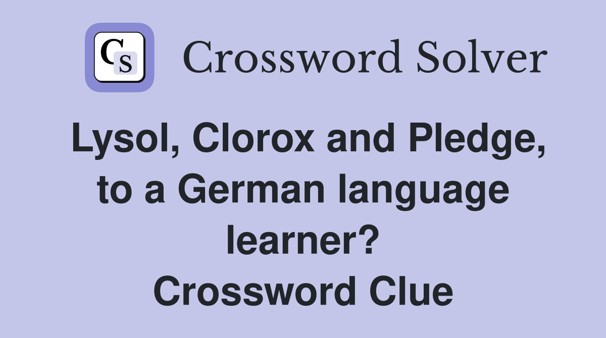 Lysol, Clorox and Pledge, to a German language learner? Crossword Clue