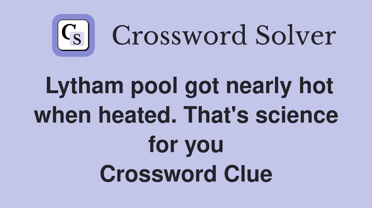 Lytham pool got nearly hot when heated. That's science for you Crossword Clue