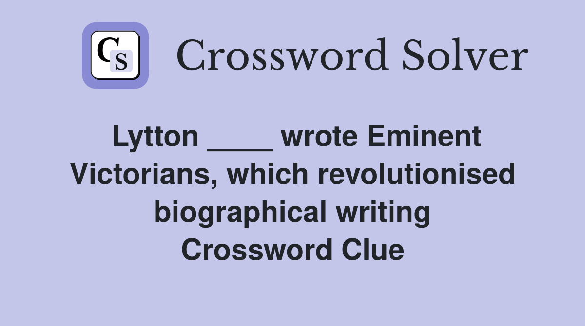 Lytton ____ wrote Eminent Victorians, which revolutionised biographical writing Crossword Clue