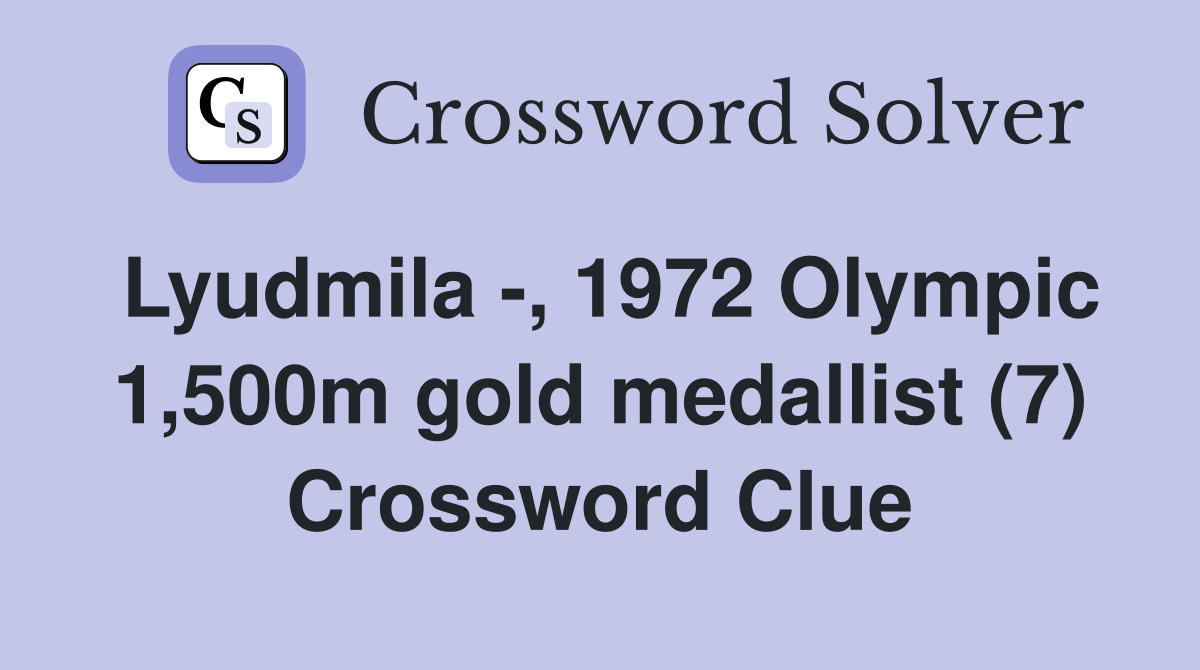 Lyudmila -, 1972 Olympic 1,500m gold medallist (7) Crossword Clue