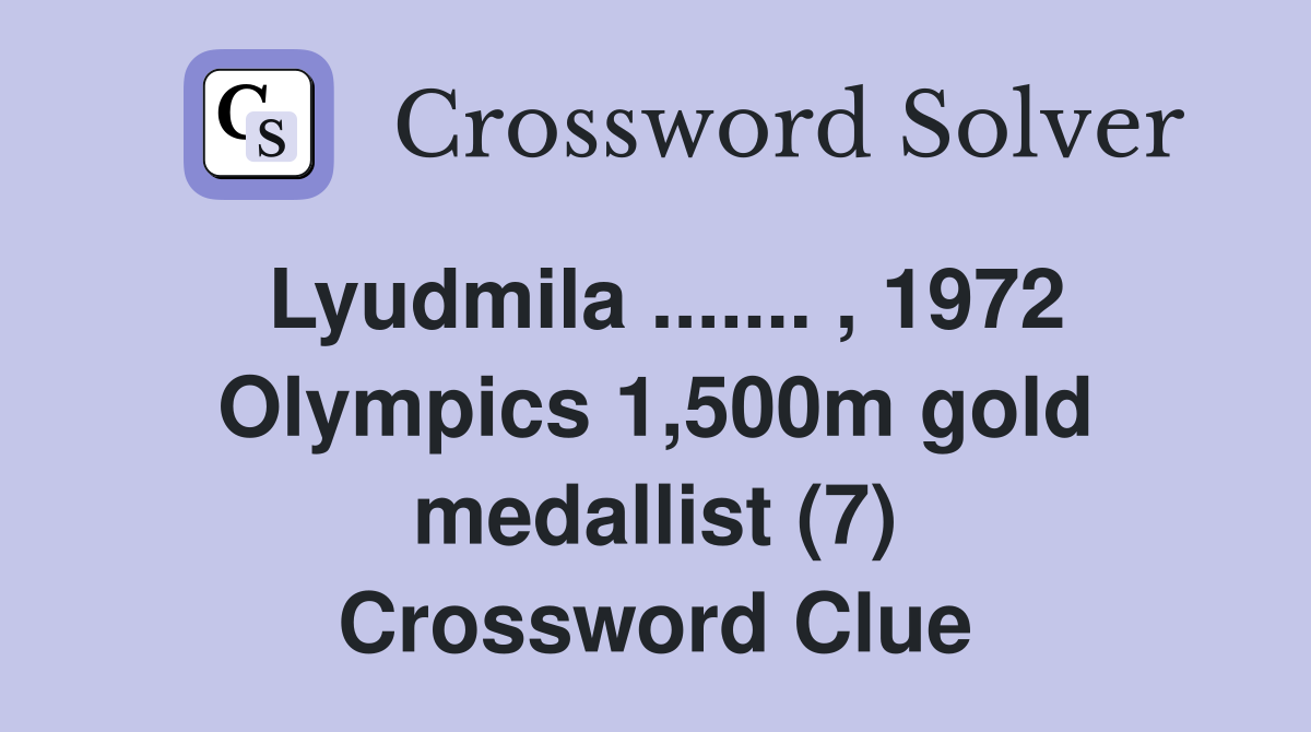 Lyudmila ....... , 1972 Olympics 1,500m gold medallist (7) Crossword Clue