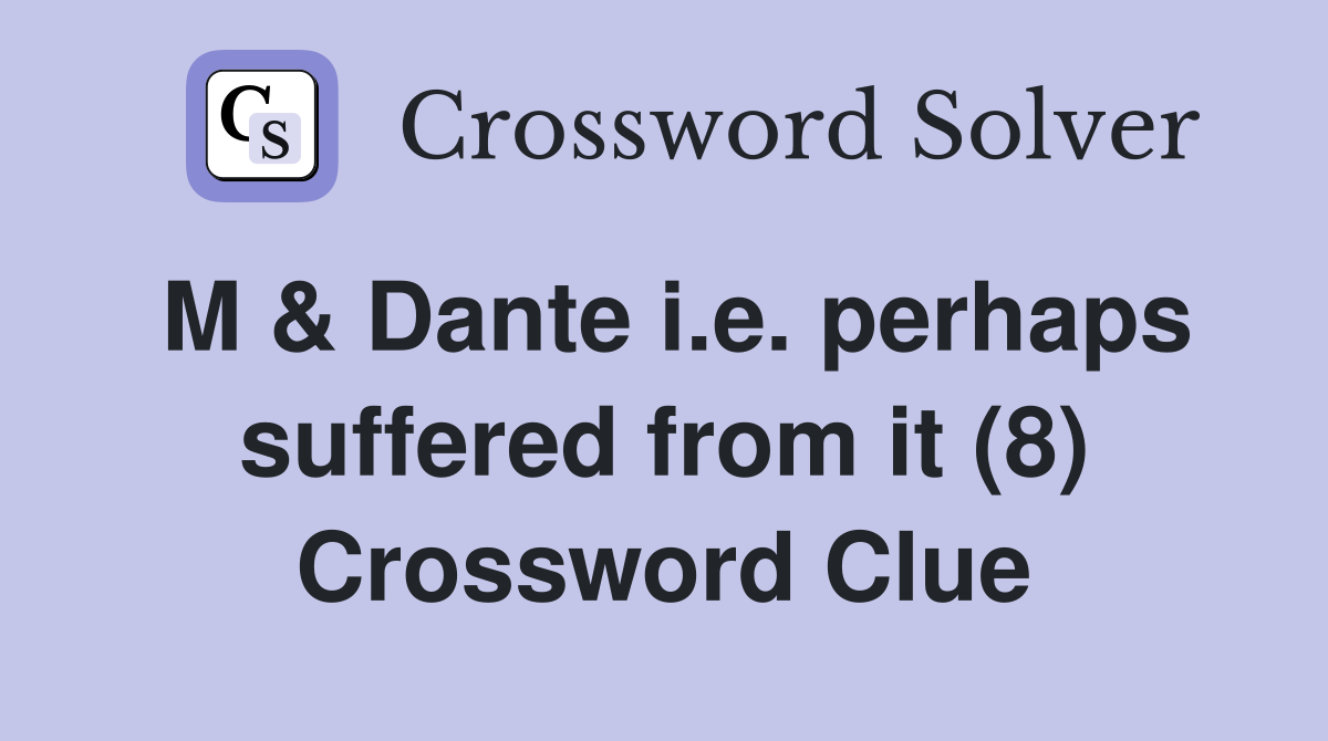 M & Dante i.e. perhaps suffered from it (8) Crossword Clue
