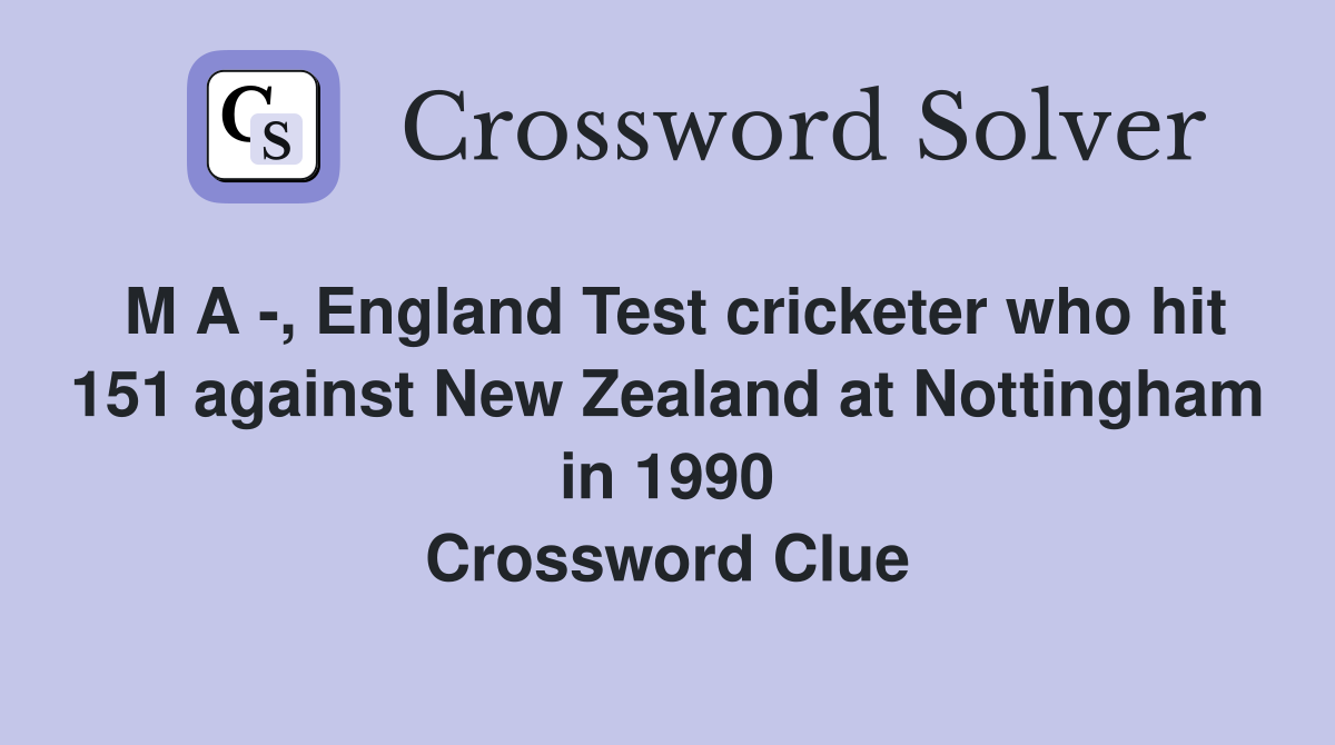 M A -, England Test cricketer who hit 151 against New Zealand at Nottingham in 1990 Crossword Clue