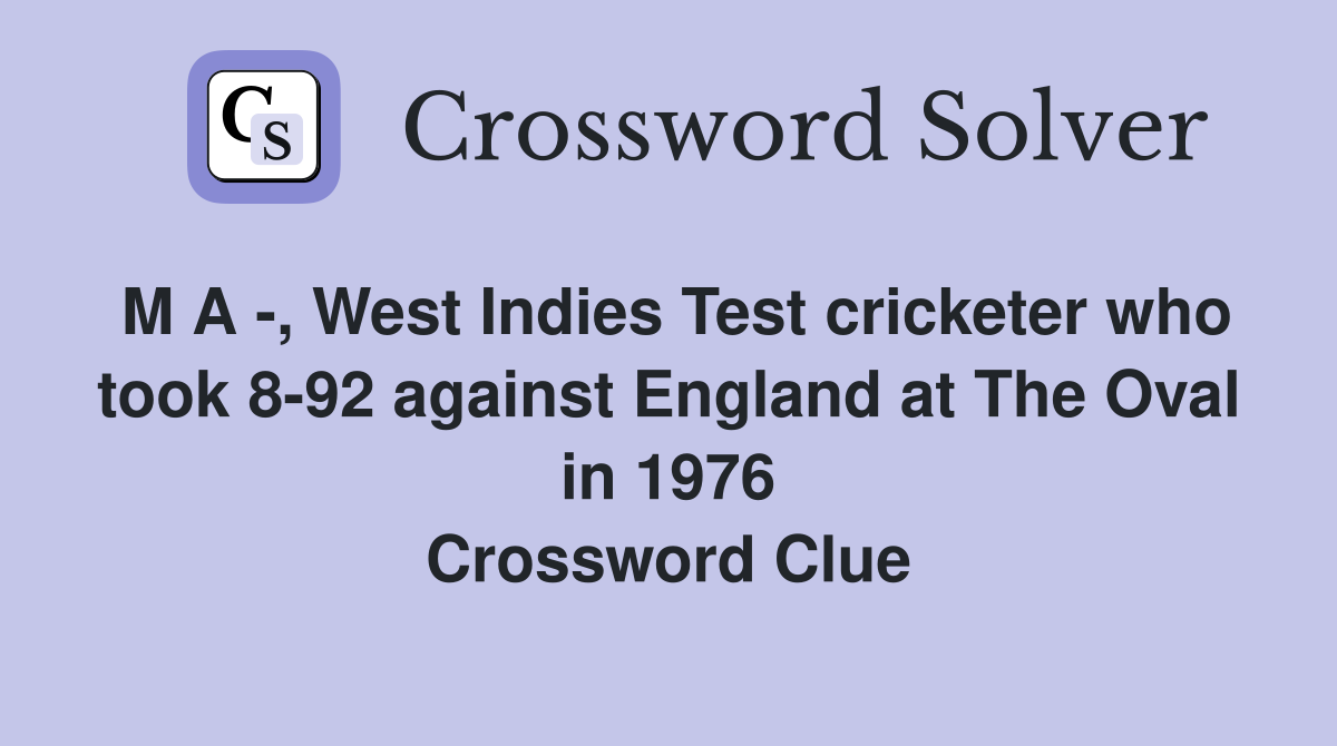 M A -, West Indies Test cricketer who took 8-92 against England at The Oval in 1976 Crossword Clue
