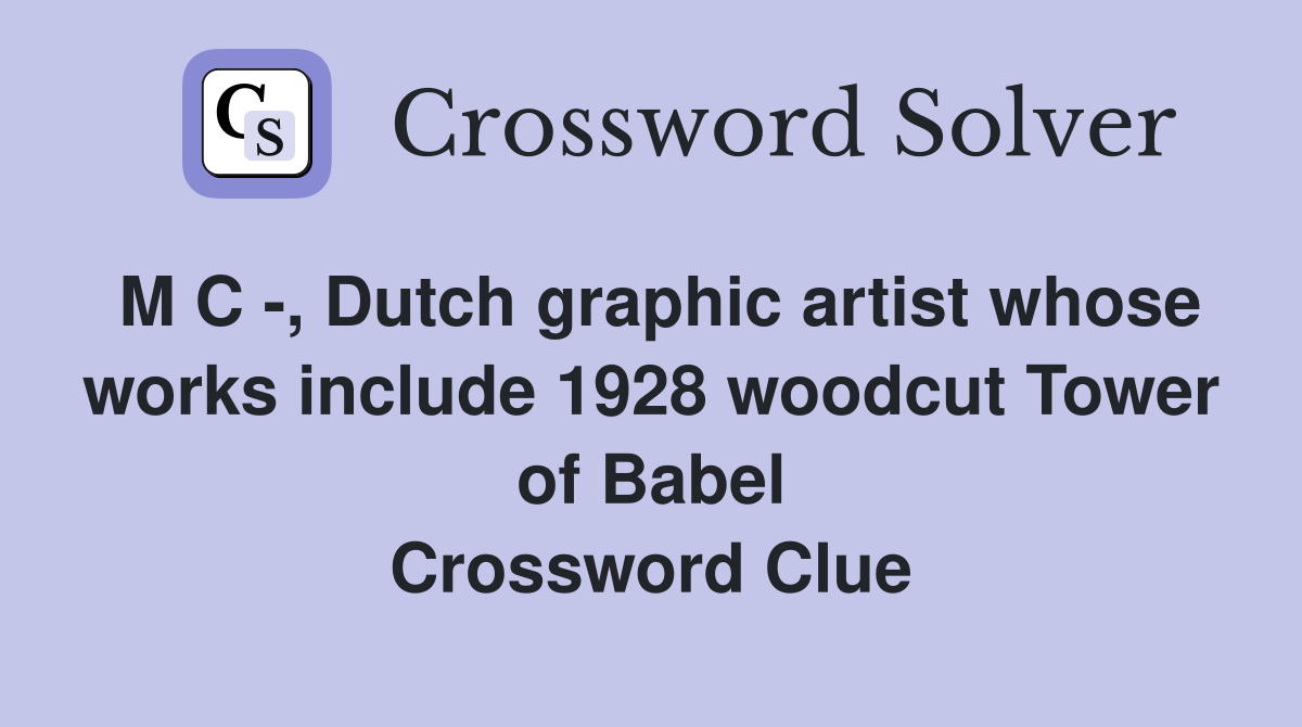 M C -, Dutch graphic artist whose works include 1928 woodcut Tower of Babel Crossword Clue