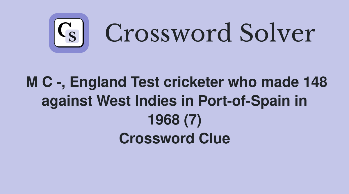 M C -, England Test cricketer who made 148 against West Indies in Port-of-Spain in 1968 (7) Crossword Clue