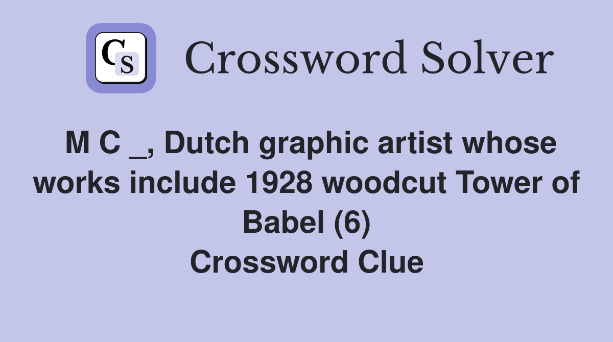 M C _, Dutch graphic artist whose works include 1928 woodcut Tower of Babel (6) Crossword Clue