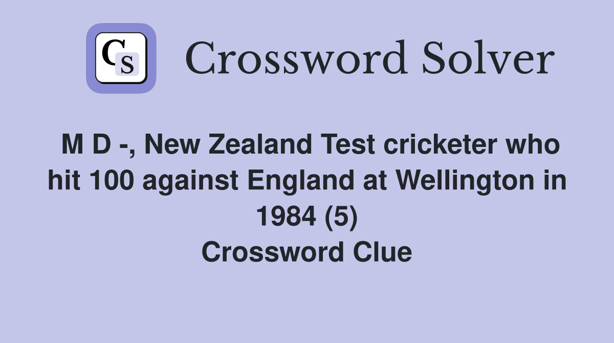 M D -, New Zealand Test cricketer who hit 100 against England at Wellington in 1984 (5) Crossword Clue