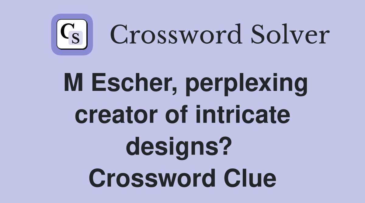 M Escher, perplexing creator of intricate designs?  Crossword Clue