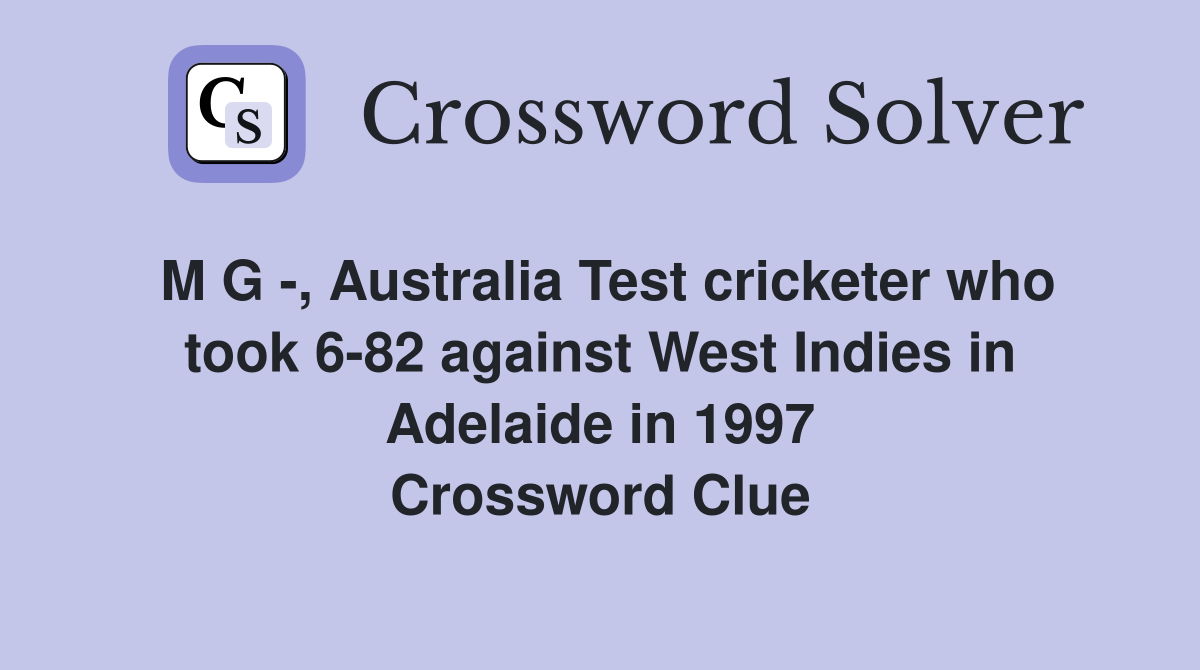 M G -, Australia Test cricketer who took 6-82 against West Indies in Adelaide in 1997 Crossword Clue