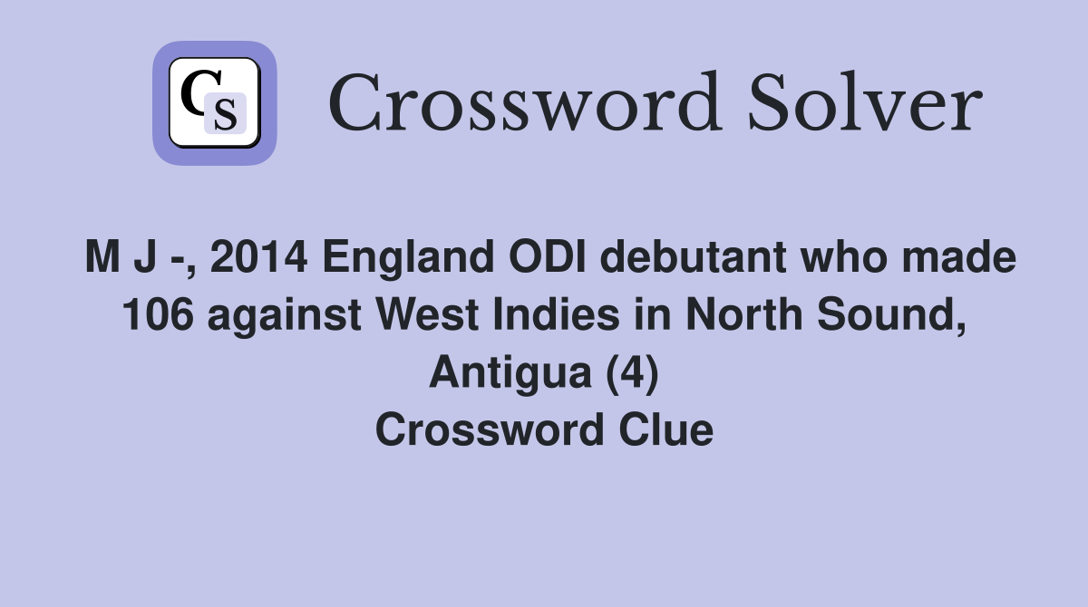 M J -, 2014 England ODI debutant who made 106 against West Indies in North Sound, Antigua (4) Crossword Clue