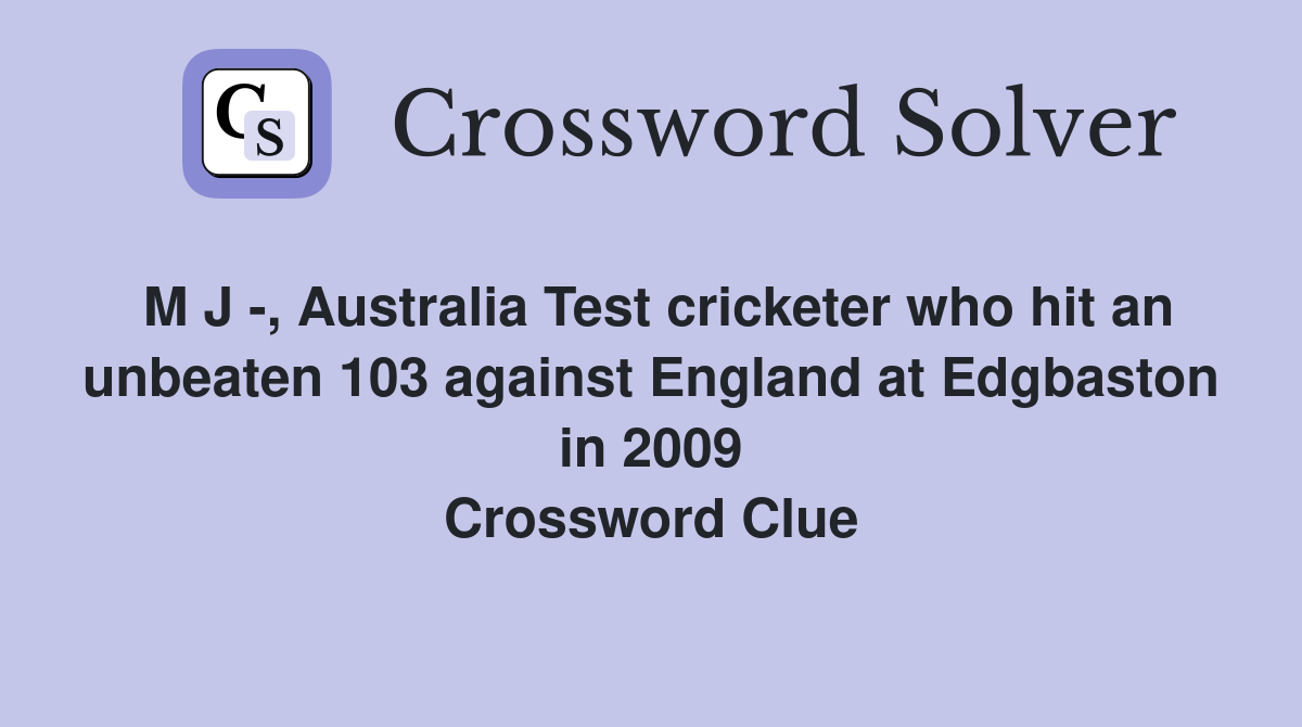 M J -, Australia Test cricketer who hit an unbeaten 103 against England at Edgbaston in 2009 Crossword Clue