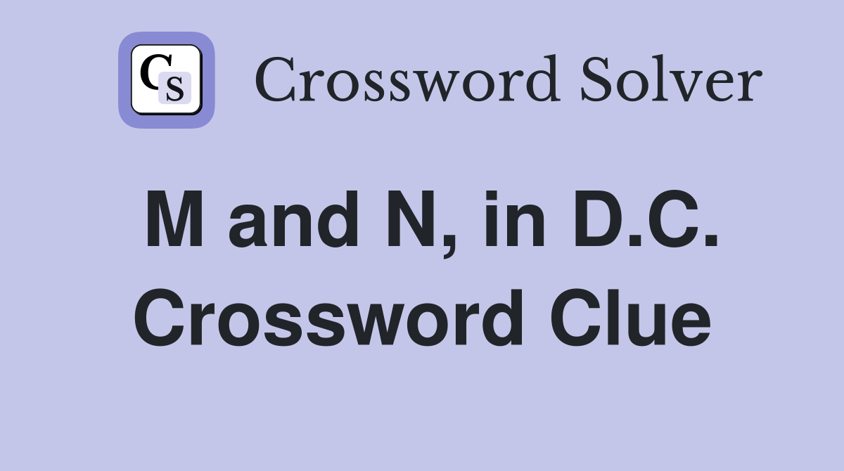 M and N, in D.C. Crossword Clue