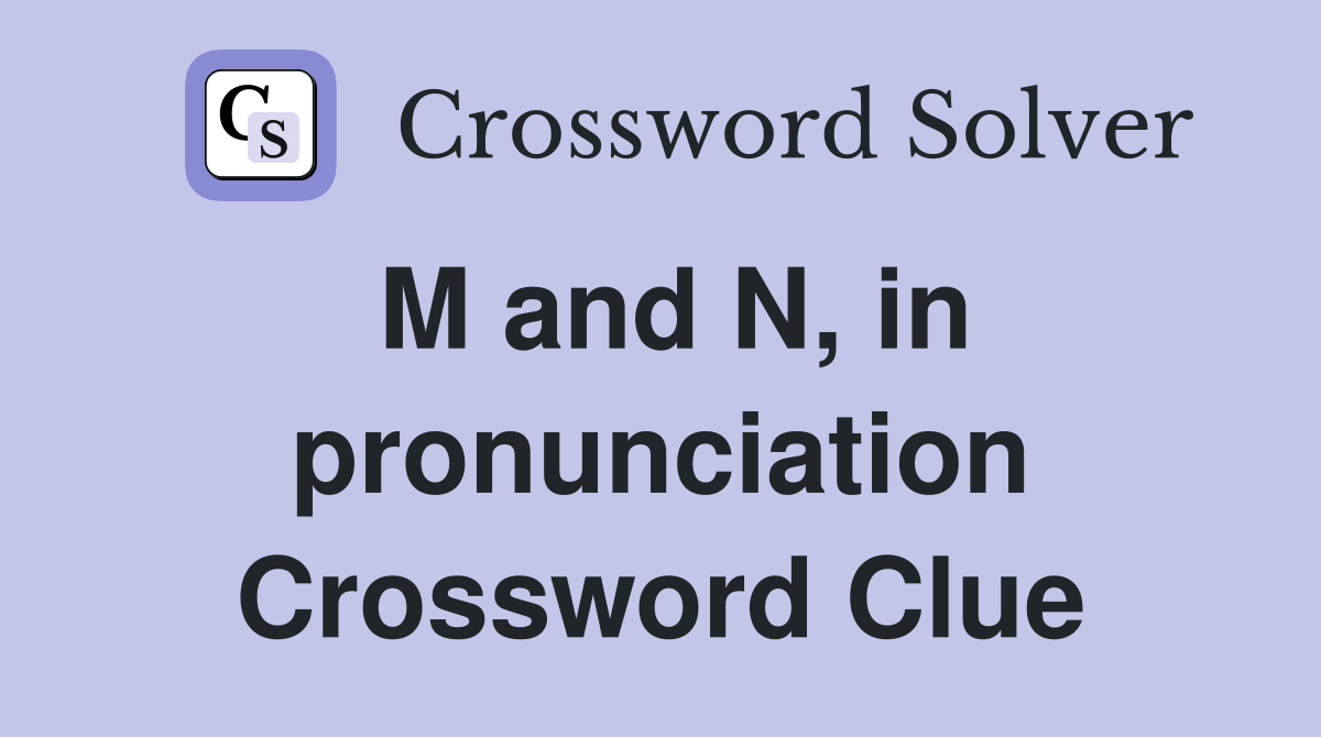 M and N, in pronunciation Crossword Clue