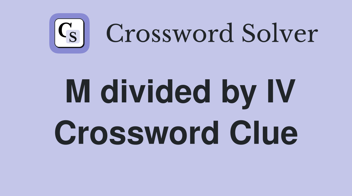 M divided by IV Crossword Clue