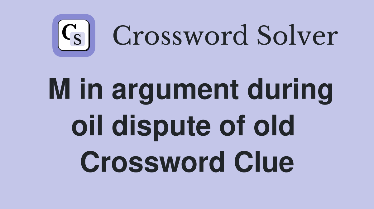 M in argument during oil dispute of old  Crossword Clue