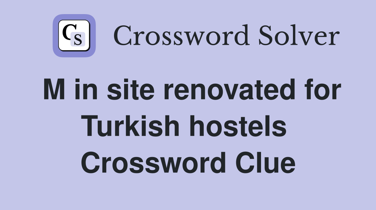 M in site renovated for Turkish hostels  Crossword Clue