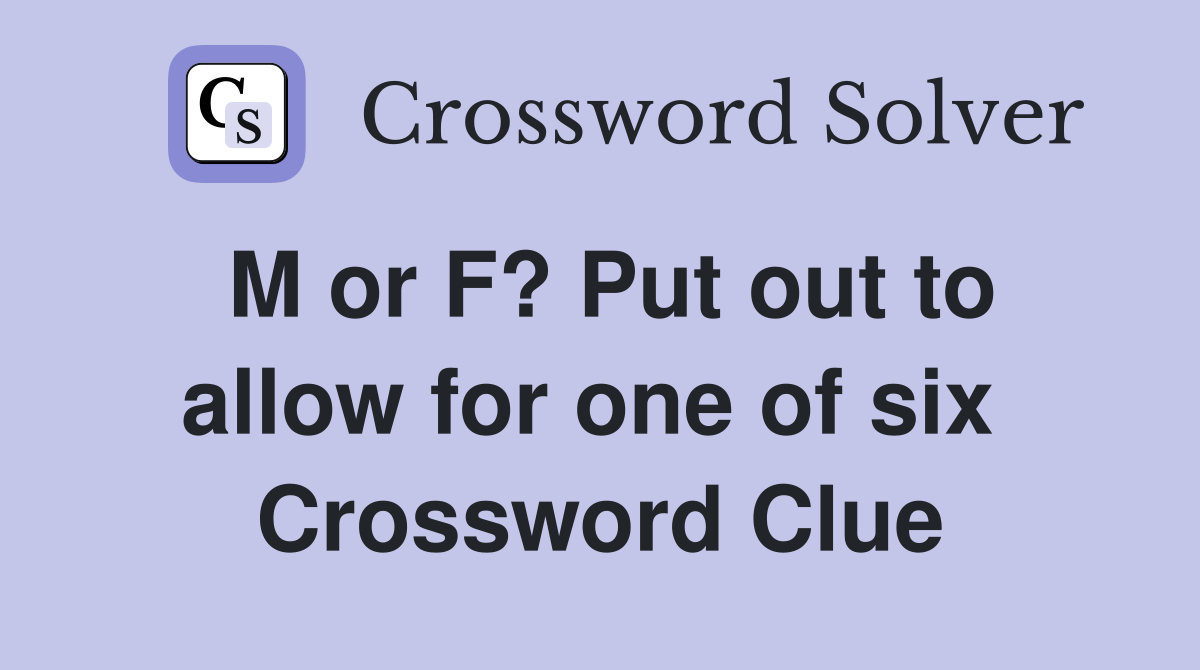 M or F? Put out to allow for one of six  Crossword Clue