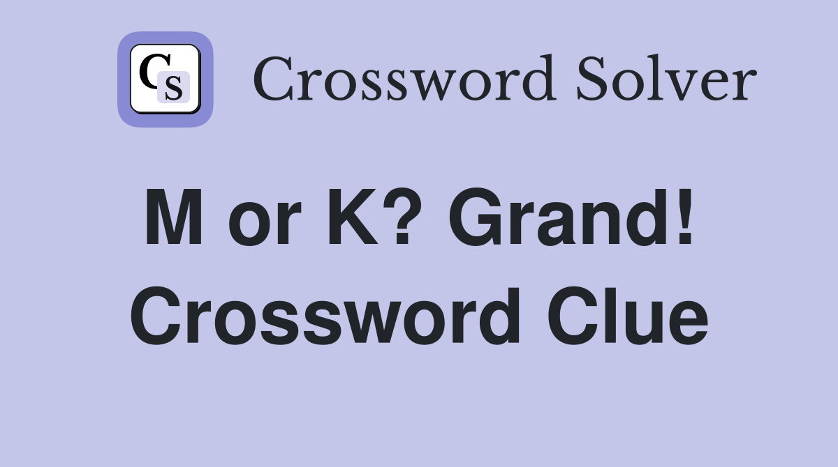 M or K? Grand!  Crossword Clue