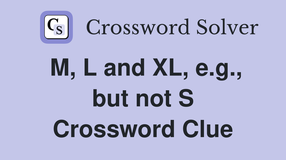 M, L and XL, e.g., but not S Crossword Clue