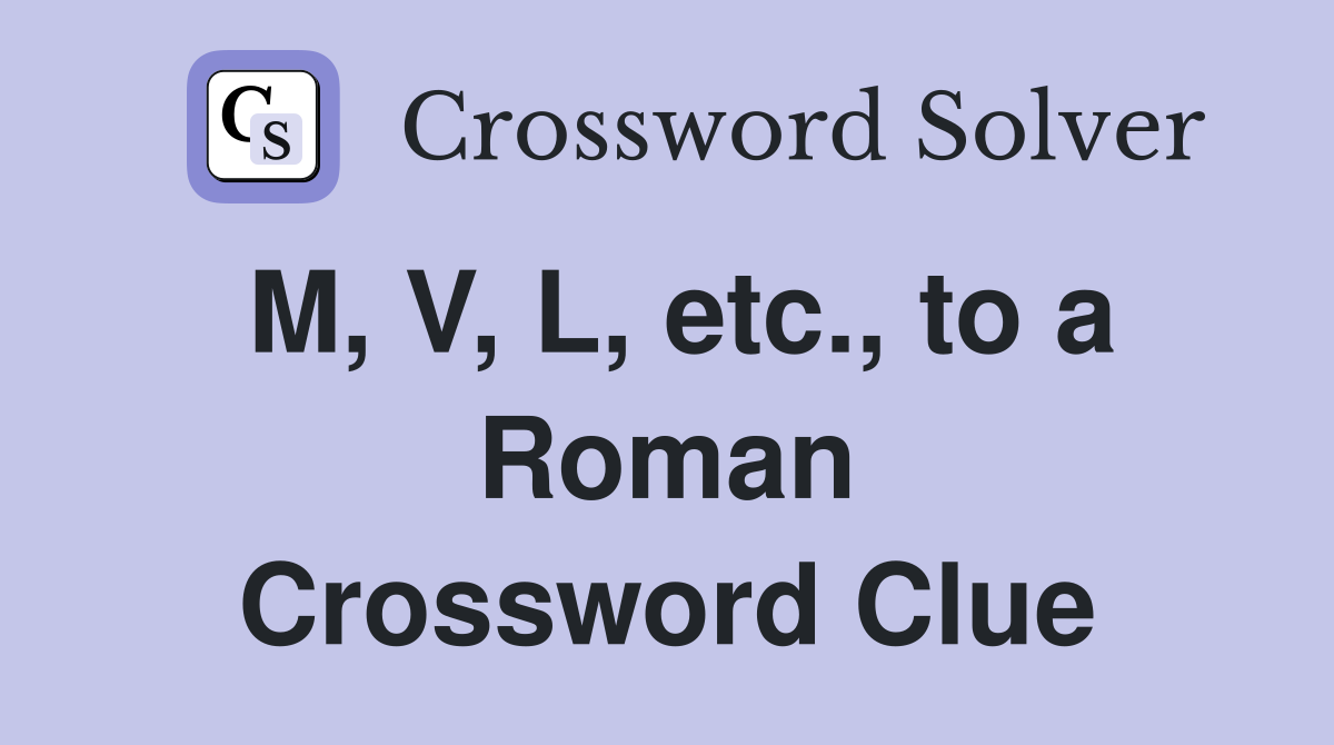 M, V, L, etc., to a Roman Crossword Clue