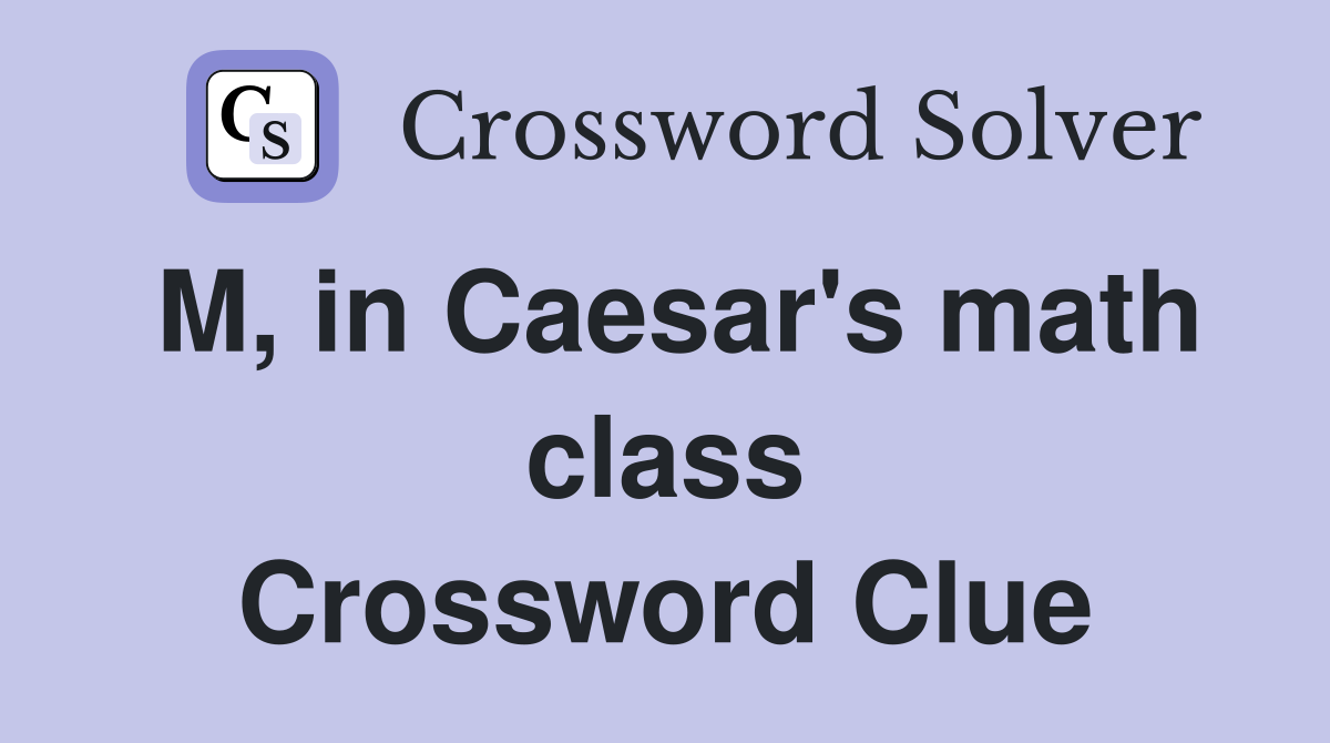 M, in Caesar's math class Crossword Clue