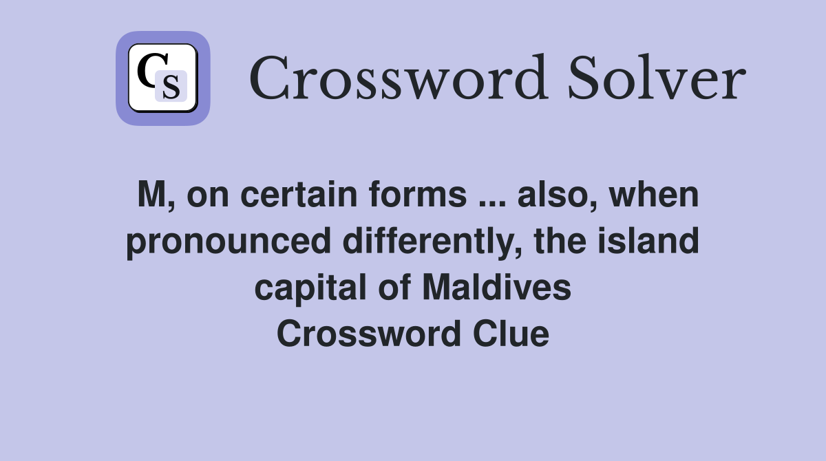 M, on certain forms ... also, when pronounced differently, the island capital of Maldives Crossword Clue