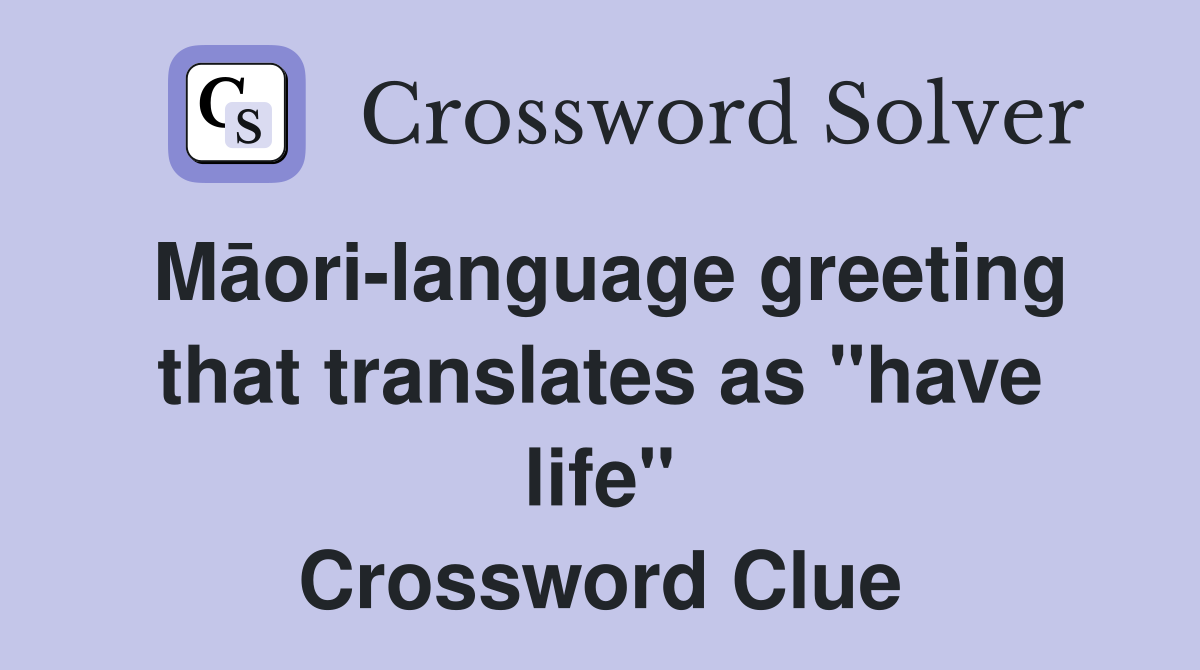 Māori-language greeting that translates as "have life" Crossword Clue