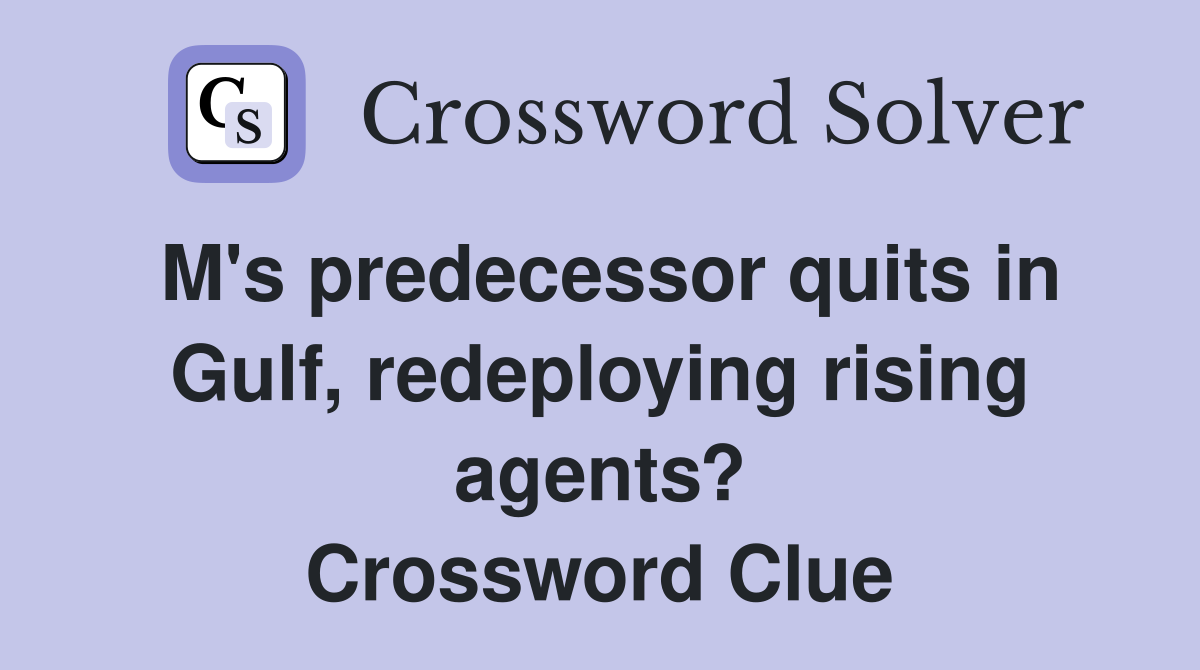 M's predecessor quits in Gulf, redeploying rising agents? Crossword Clue