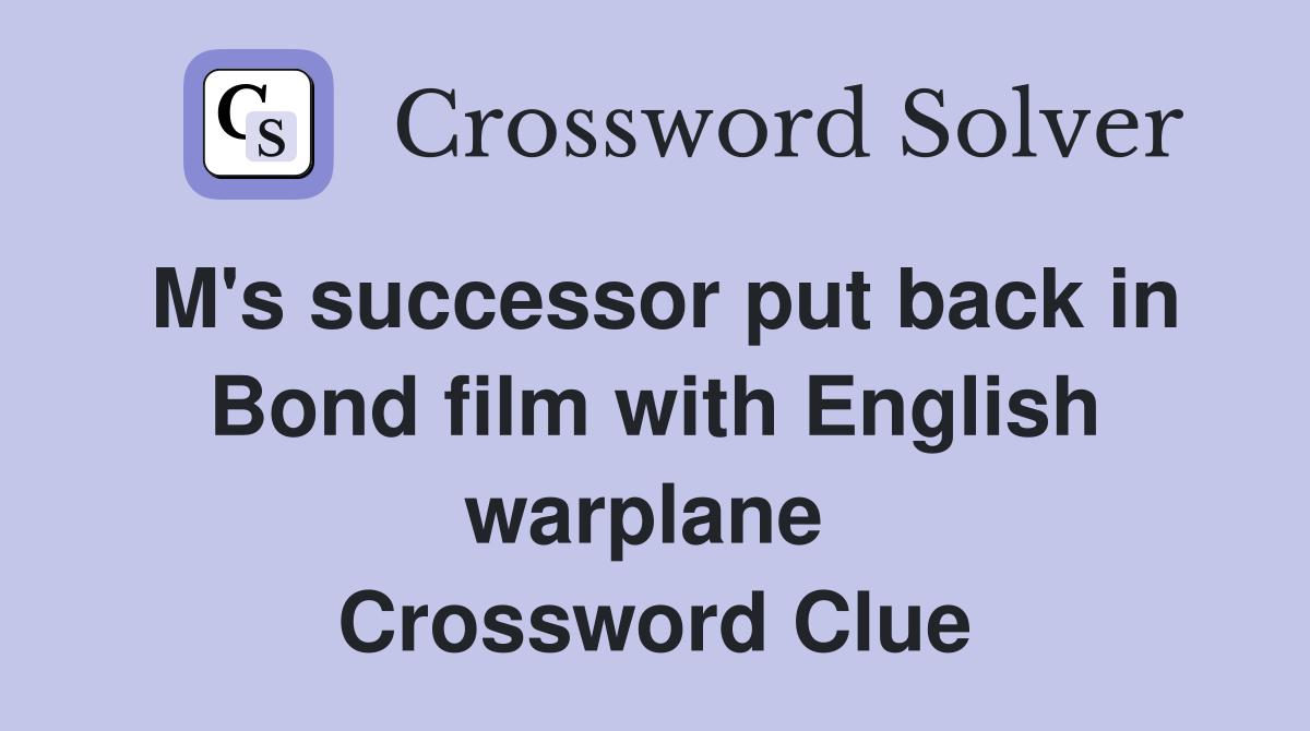 M's successor put back in Bond film with English warplane  Crossword Clue