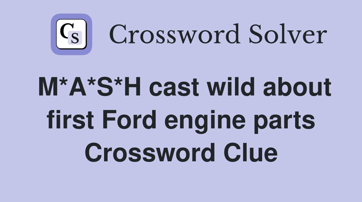 M*A*S*H cast wild about first Ford engine parts Crossword Clue