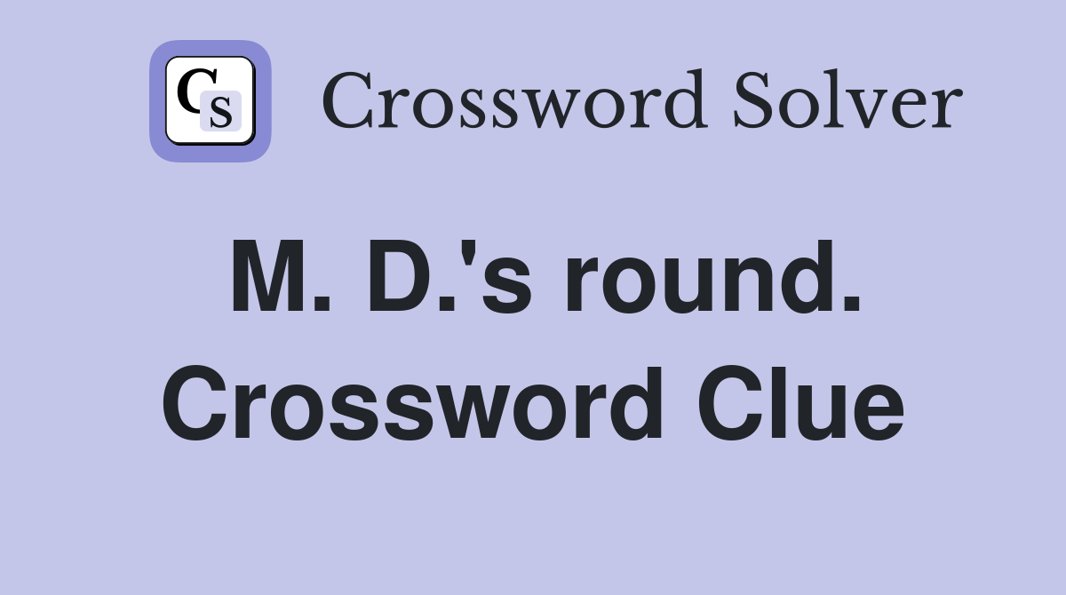 M. D.'s round. Crossword Clue