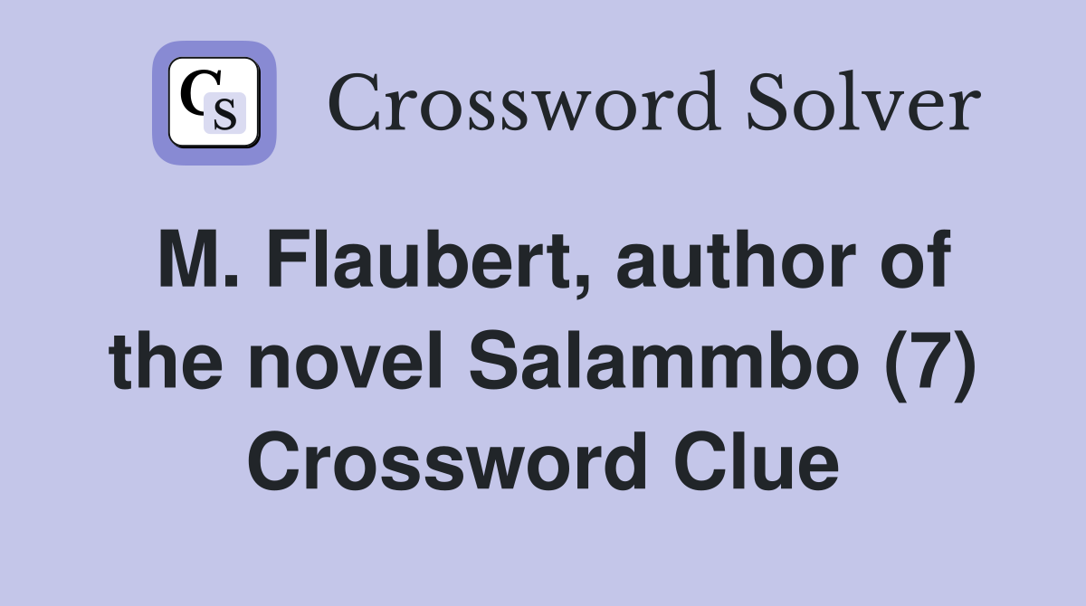 M. Flaubert, author of the novel Salammbo (7) Crossword Clue