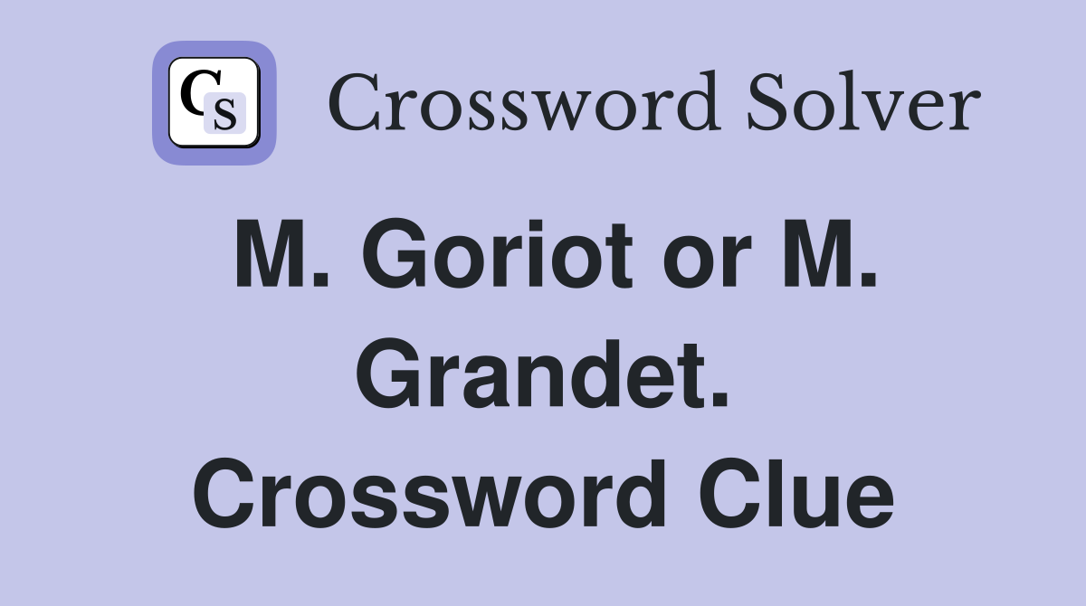 M. Goriot or M. Grandet. Crossword Clue
