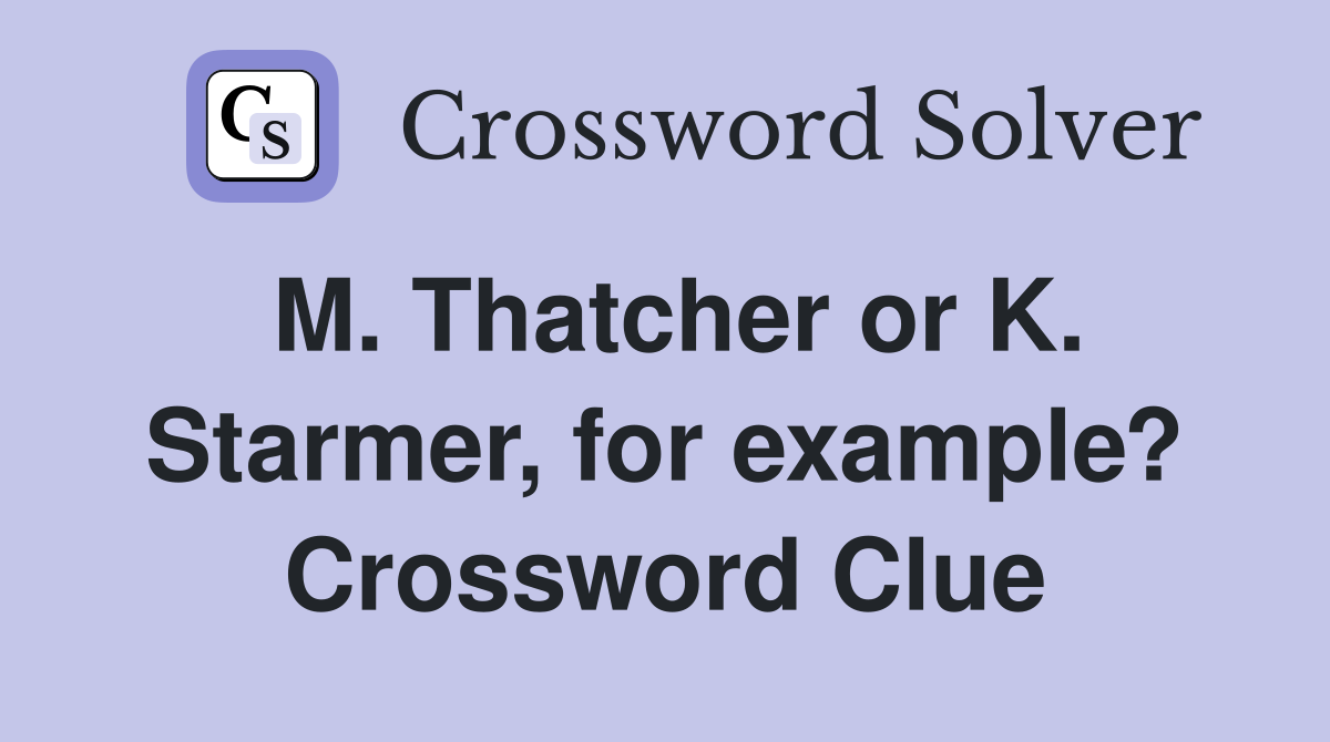 M. Thatcher or K. Starmer, for example? Crossword Clue