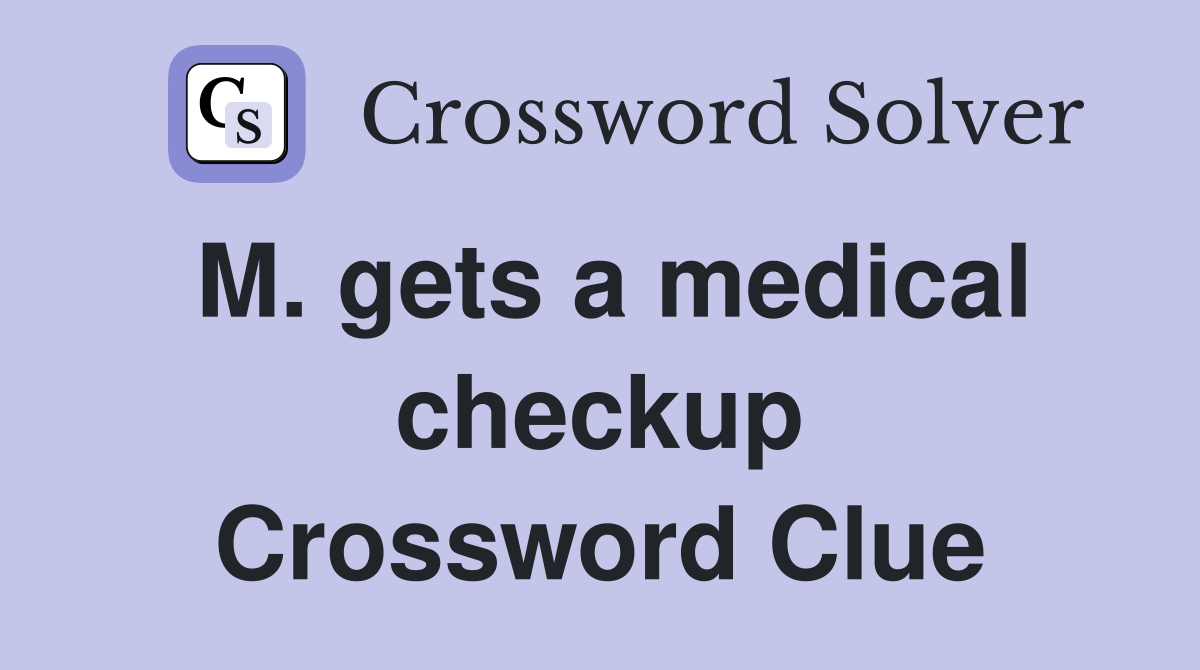 M. gets a medical checkup Crossword Clue