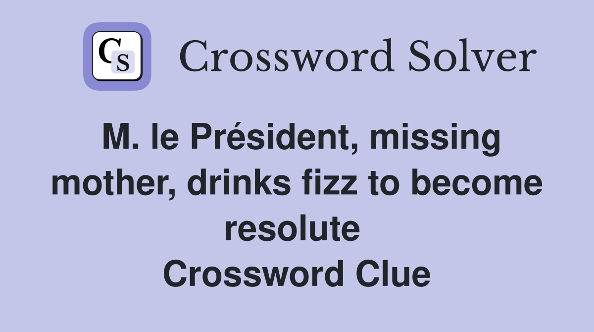 M. le Président, missing mother, drinks fizz to become resolute  Crossword Clue