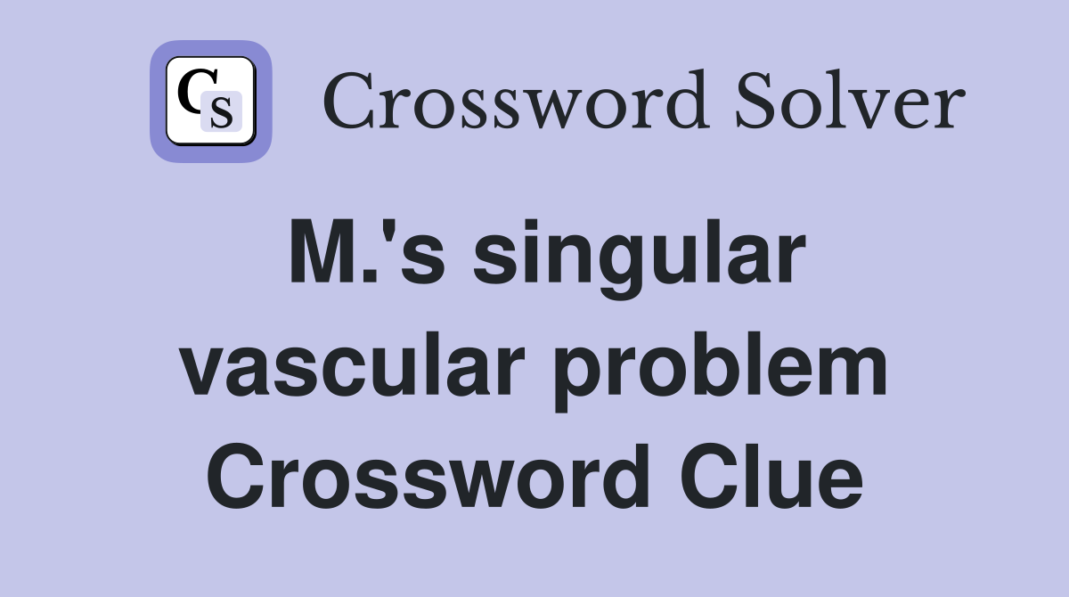 M.'s singular vascular problem Crossword Clue