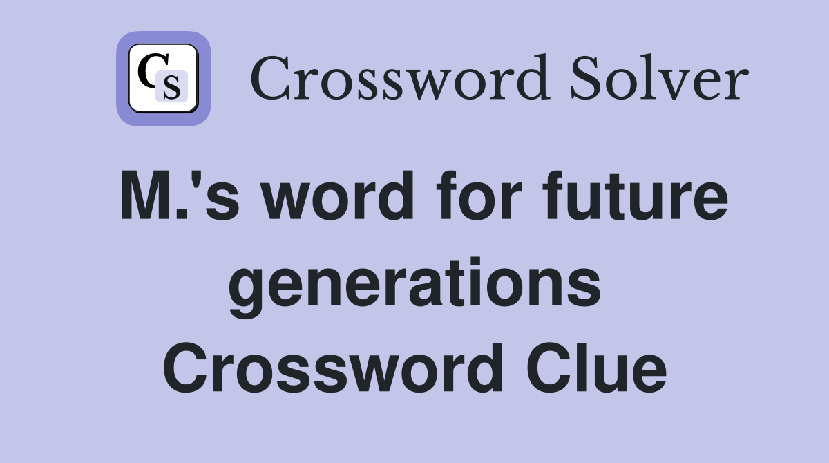 M.'s word for future generations Crossword Clue