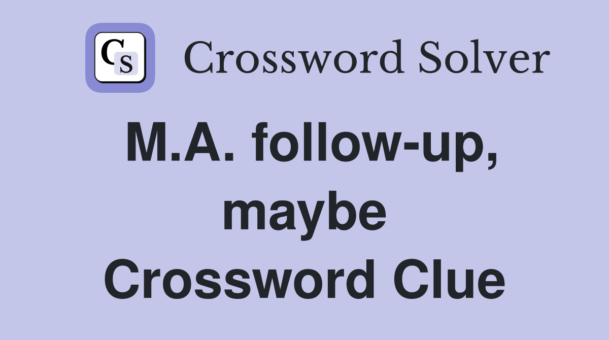 M.A. follow-up, maybe Crossword Clue